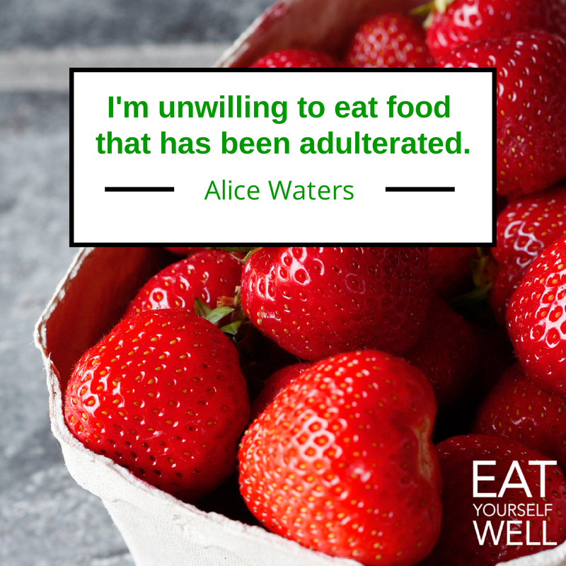 "I'm unwilling to eat food that has been adulterated..." — Alice Waters